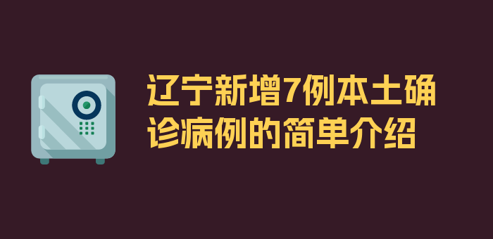 辽宁新增7例本土确诊病例的简单介绍