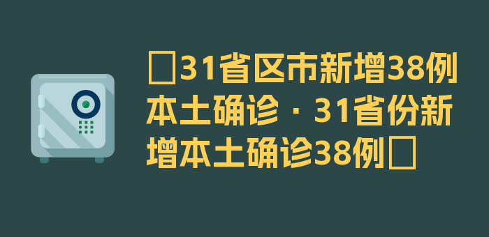 〖31省区市新增38例本土确诊·31省份新增本土确诊38例〗