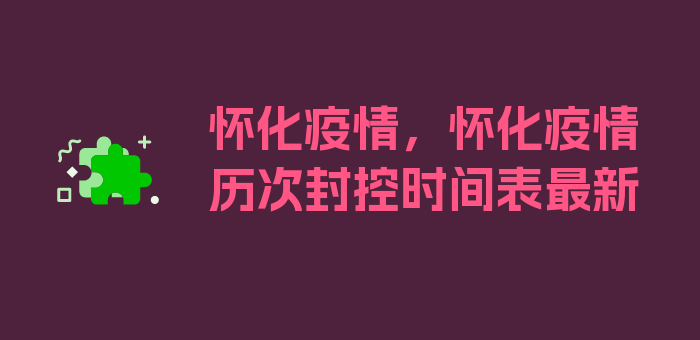 怀化疫情，怀化疫情历次封控时间表最新