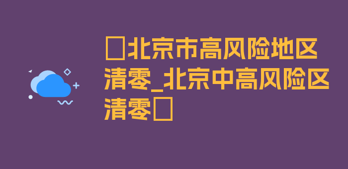 〖北京市高风险地区清零_北京中高风险区清零〗