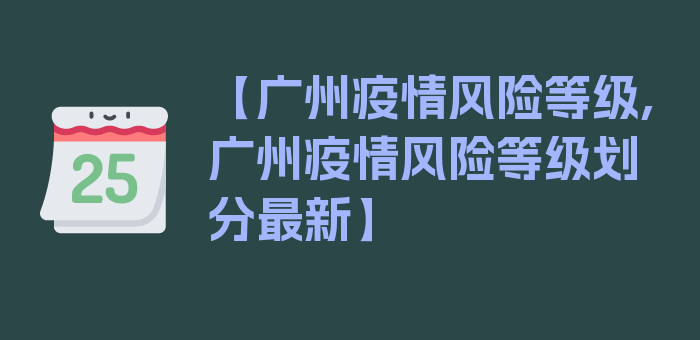 【广州疫情风险等级,广州疫情风险等级划分最新】