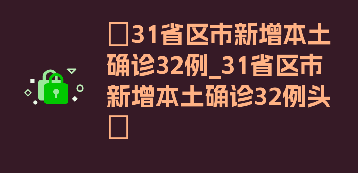 〖31省区市新增本土确诊32例_31省区市新增本土确诊32例头〗