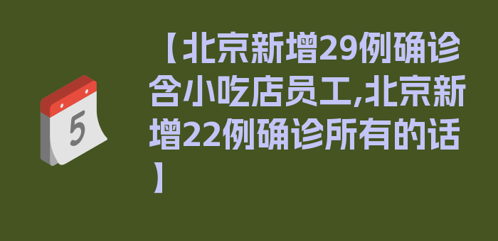 【北京新增29例确诊含小吃店员工,北京新增22例确诊所有的话】