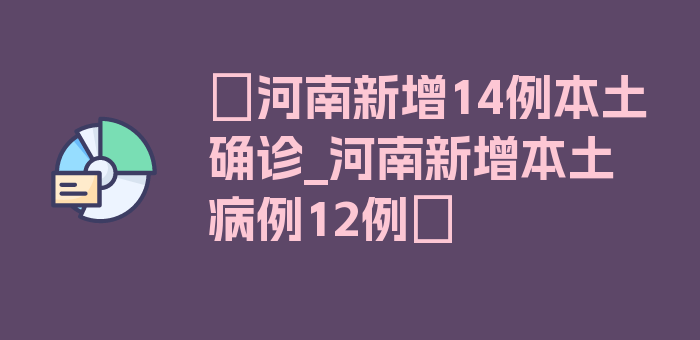 〖河南新增14例本土确诊_河南新增本土病例12例〗