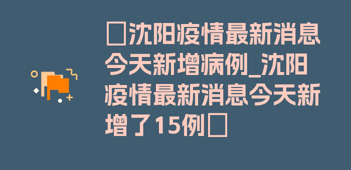 〖沈阳疫情最新消息今天新增病例_沈阳疫情最新消息今天新增了15例〗