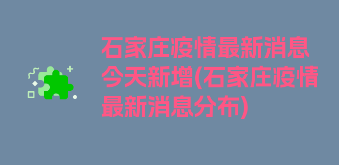 石家庄疫情最新消息今天新增(石家庄疫情最新消息分布)