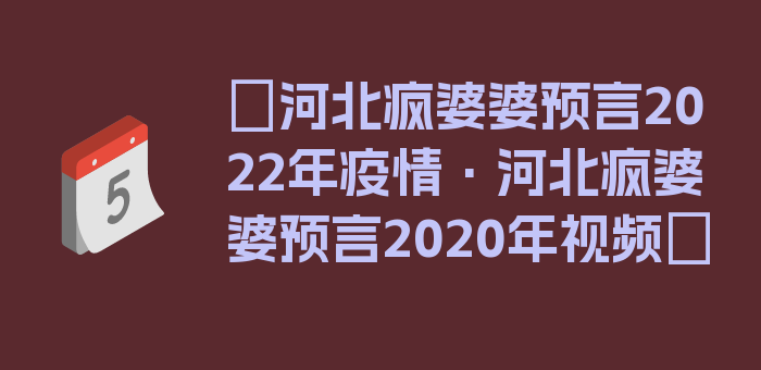 〖河北疯婆婆预言2022年疫情·河北疯婆婆预言2020年视频〗