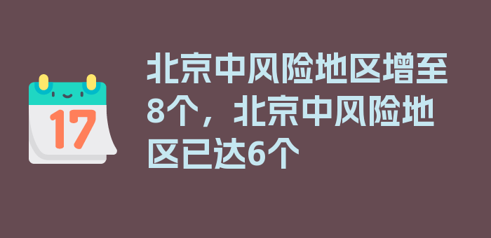 北京中风险地区增至8个，北京中风险地区已达6个