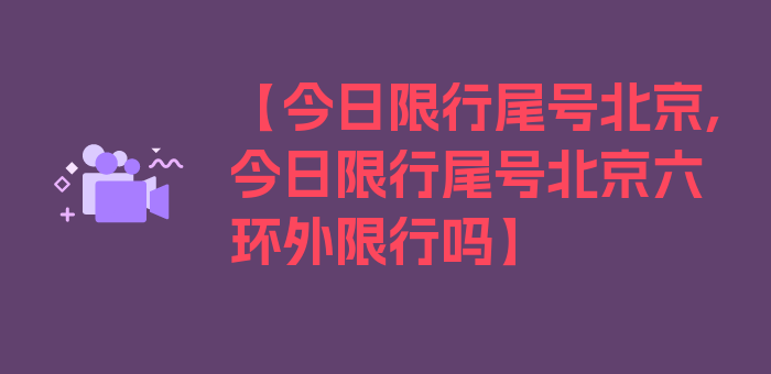 【今日限行尾号北京,今日限行尾号北京六环外限行吗】