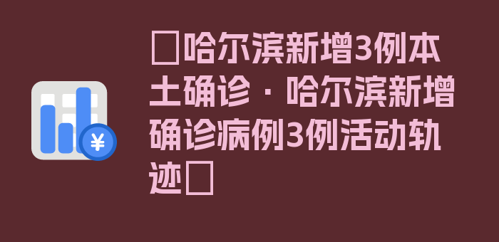 〖哈尔滨新增3例本土确诊·哈尔滨新增确诊病例3例活动轨迹〗