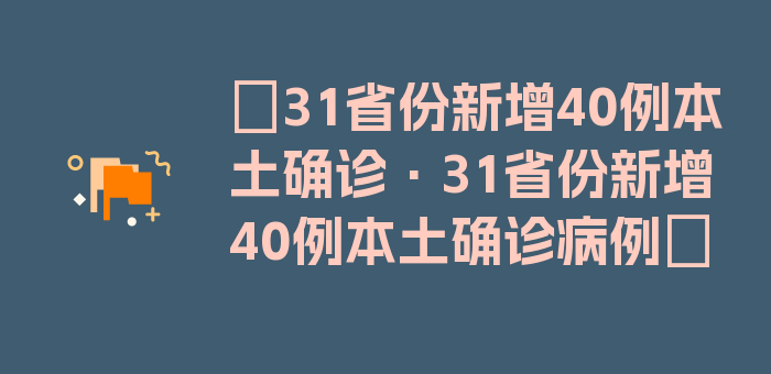 〖31省份新增40例本土确诊·31省份新增40例本土确诊病例〗