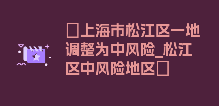 〖上海市松江区一地调整为中风险_松江区中风险地区〗