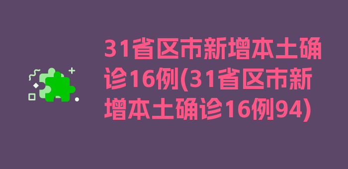 31省区市新增本土确诊16例(31省区市新增本土确诊16例94)