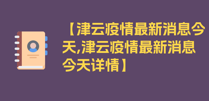 【津云疫情最新消息今天,津云疫情最新消息今天详情】