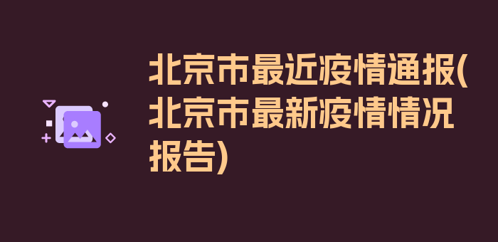 北京市最近疫情通报(北京市最新疫情情况报告)