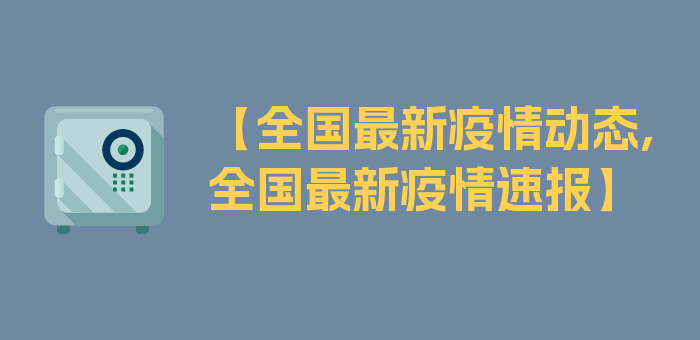 【全国最新疫情动态,全国最新疫情速报】