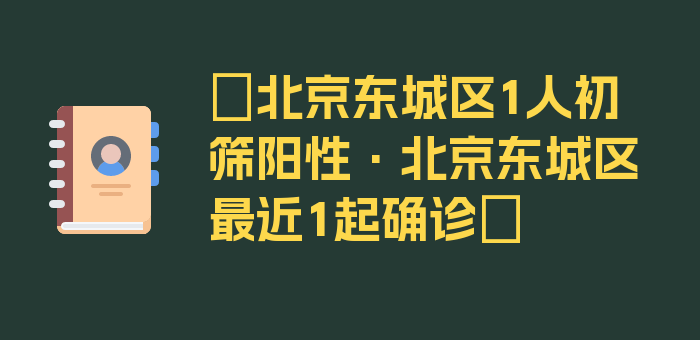 〖北京东城区1人初筛阳性·北京东城区最近1起确诊〗