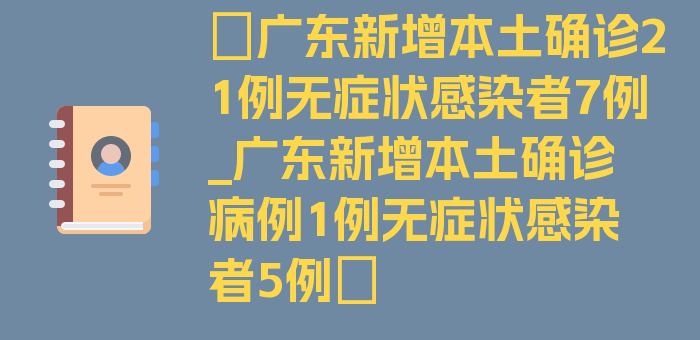 〖广东新增本土确诊21例无症状感染者7例_广东新增本土确诊病例1例无症状感染者5例〗