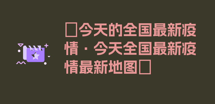 〖今天的全国最新疫情·今天全国最新疫情最新地图〗