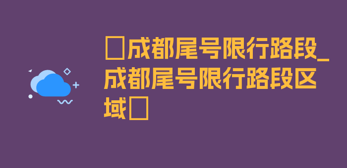 〖成都尾号限行路段_成都尾号限行路段区域〗