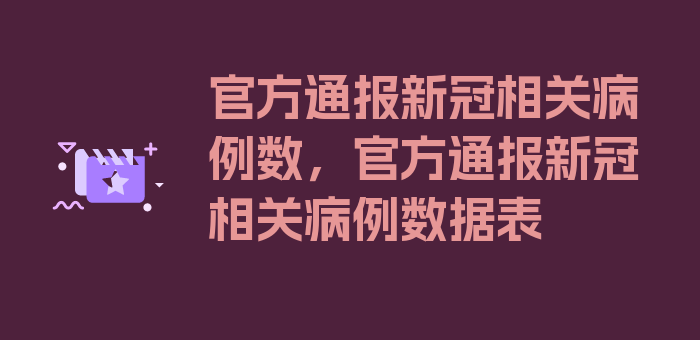 官方通报新冠相关病例数，官方通报新冠相关病例数据表