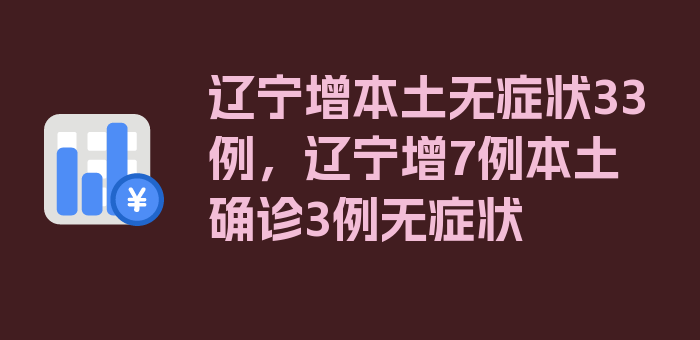 辽宁增本土无症状33例，辽宁增7例本土确诊3例无症状