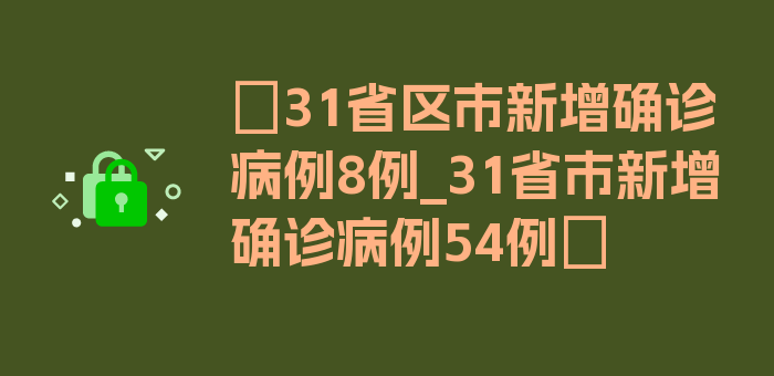 〖31省区市新增确诊病例8例_31省市新增确诊病例54例〗