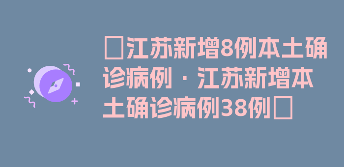 〖江苏新增8例本土确诊病例·江苏新增本土确诊病例38例〗