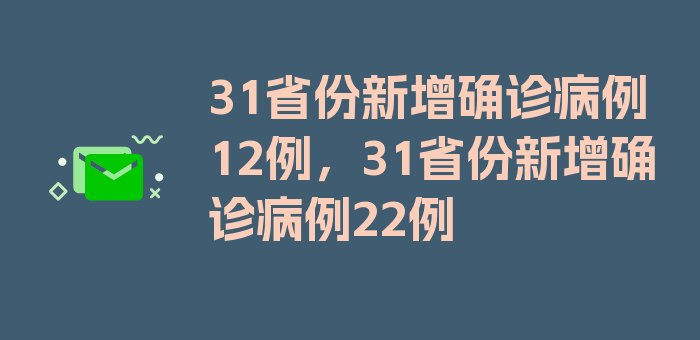 31省份新增确诊病例12例，31省份新增确诊病例22例