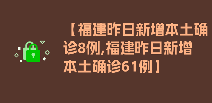 【福建昨日新增本土确诊8例,福建昨日新增本土确诊61例】