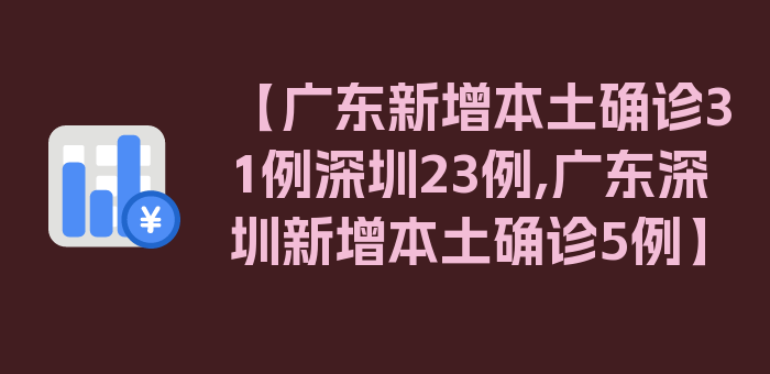 【广东新增本土确诊31例深圳23例,广东深圳新增本土确诊5例】