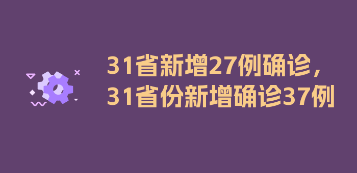 31省新增27例确诊，31省份新增确诊37例