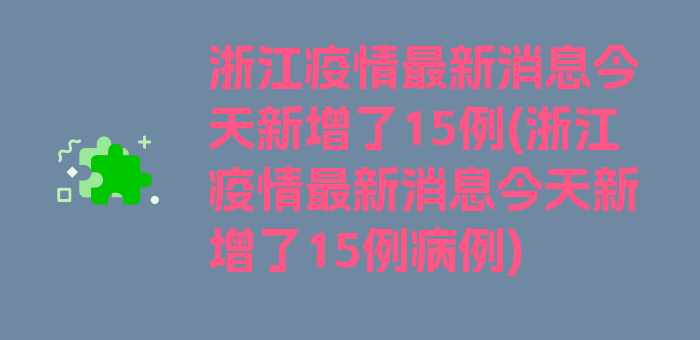 浙江疫情最新消息今天新增了15例(浙江疫情最新消息今天新增了15例病例)