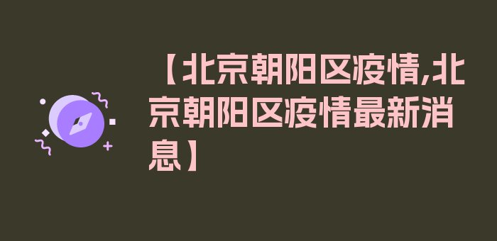 【北京朝阳区疫情,北京朝阳区疫情最新消息】