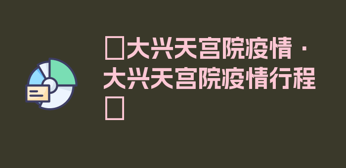 〖大兴天宫院疫情·大兴天宫院疫情行程〗