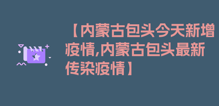 【内蒙古包头今天新增疫情,内蒙古包头最新传染疫情】