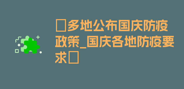 〖多地公布国庆防疫政策_国庆各地防疫要求〗