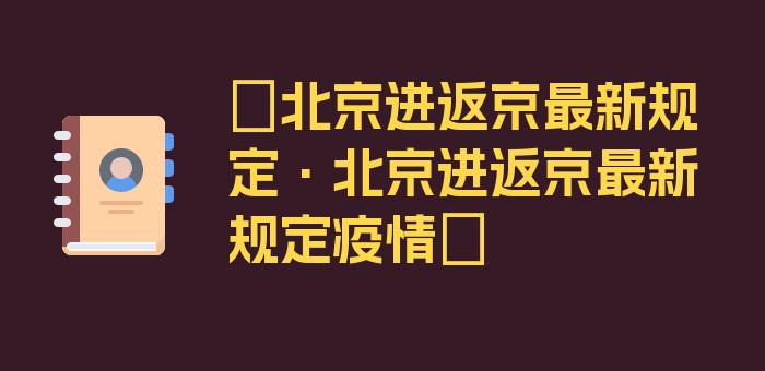 〖北京进返京最新规定·北京进返京最新规定疫情〗