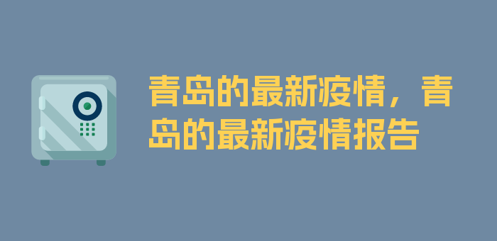 青岛的最新疫情，青岛的最新疫情报告