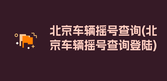 北京车辆摇号查询(北京车辆摇号查询登陆)