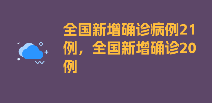 全国新增确诊病例21例，全国新增确诊20例