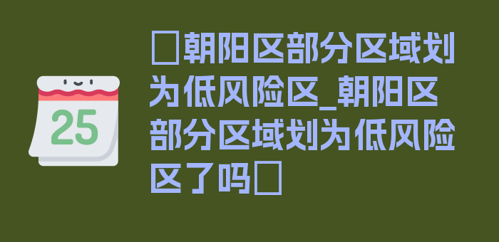 〖朝阳区部分区域划为低风险区_朝阳区部分区域划为低风险区了吗〗