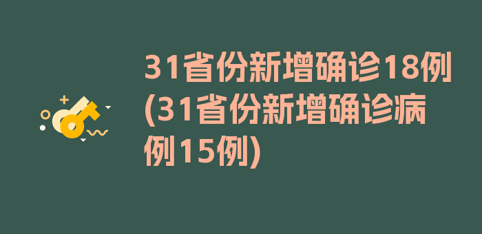 31省份新增确诊18例(31省份新增确诊病例15例)