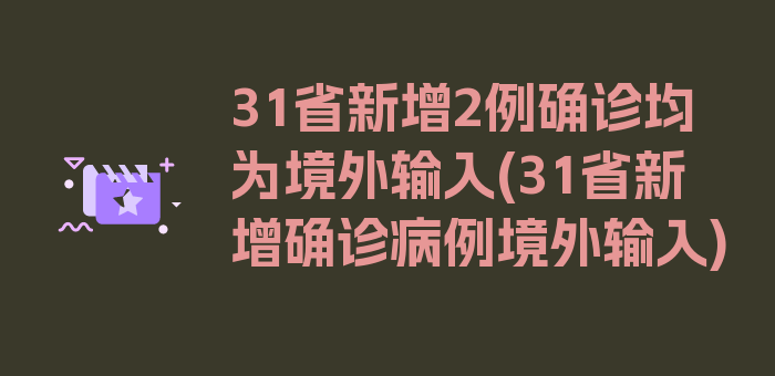 31省新增2例确诊均为境外输入(31省新增确诊病例境外输入)