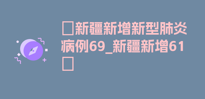 〖新疆新增新型肺炎病例69_新疆新增61〗