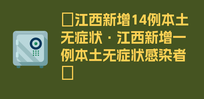 〖江西新增14例本土无症状·江西新增一例本土无症状感染者〗