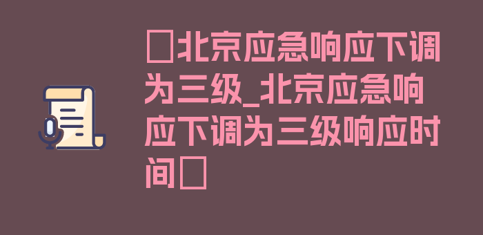 〖北京应急响应下调为三级_北京应急响应下调为三级响应时间〗