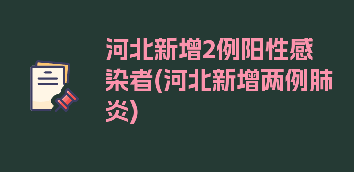 河北新增2例阳性感染者(河北新增两例肺炎)