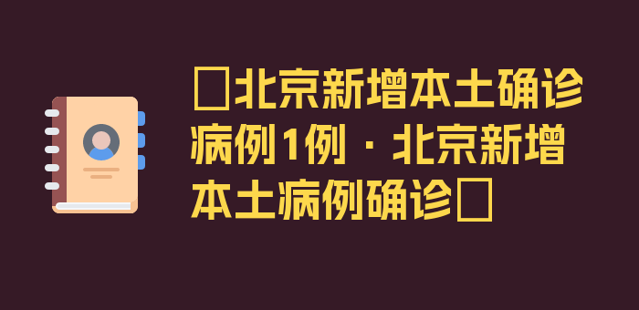 〖北京新增本土确诊病例1例·北京新增本土病例确诊〗