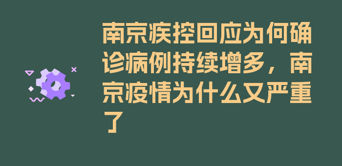 南京疾控回应为何确诊病例持续增多，南京疫情为什么又严重了